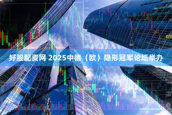 好股配资网 2025中德（欧）隐形冠军论坛举办